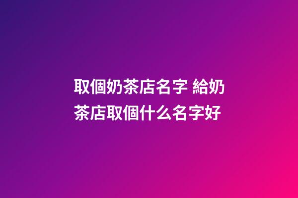 取個奶茶店名字 給奶茶店取個什么名字好-第1張-店鋪起名-玄機派